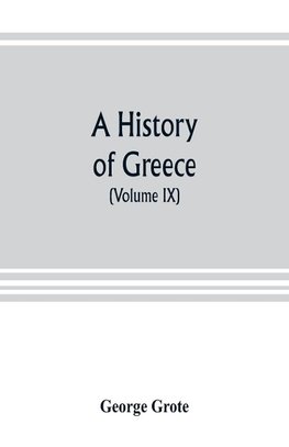 A history of Greece; from the earliest period to the close of the generation contemporary with Alexander the Great (Volume IX)