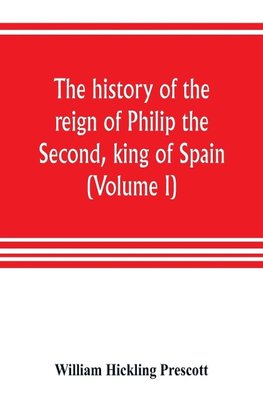 The history of the reign of Philip the Second, king of Spain (Volume I)