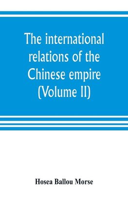 The international relations of the Chinese empire (Volume II) The Period of Submission 1861-1893.