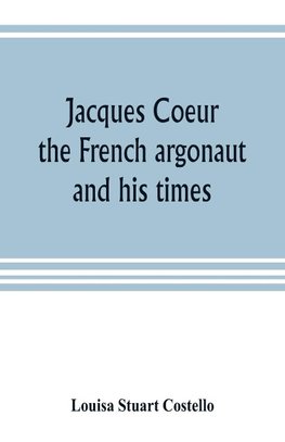 Jacques Coeur, the French argonaut, and his times