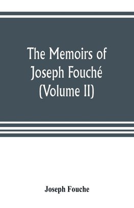 The memoirs of Joseph Fouché, duke of Otranto, minister of the General police of France (Volume II)