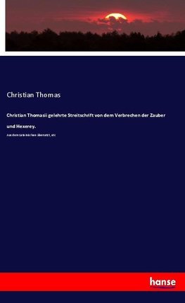 Christian Thomasii gelehrte Streitschrift von dem Verbrechen der Zauber und Hexerey.