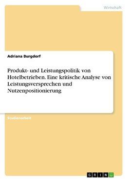 Produkt- und Leistungspolitik von Hotelbetrieben. Eine kritische Analyse von Leistungsversprechen und Nutzenpositionierung