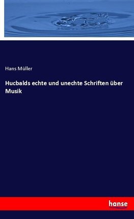 Hucbalds echte und unechte Schriften über Musik