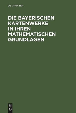 Die Bayerischen Kartenwerke in ihren mathematischen Grundlagen