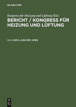 Bericht / Kongress für Heizung und Lüftung, VI., 3. bis 6. Juni 1907, Wien