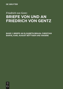 Briefe von und an Friedrich von Gentz, Band 1, Briefe an Elisabeth Braun, Christian Barve, Karl August Böttiger und andere