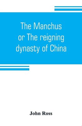 The Manchus, or The reigning dynasty of China; their rise and progress