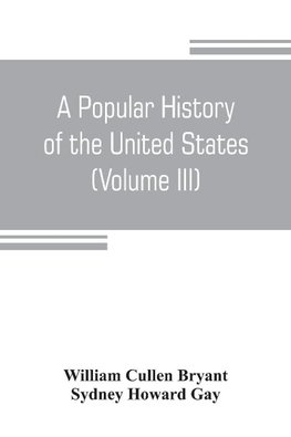 A popular history of the United States, from the first discovery of the western hemisphere by the Northmen, to the end of the civil war. Preceded by a sketch of the prehistoric period and the age of the mound builders (Volume III)