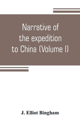 Narrative of the expedition to China, from the commencement of the war to its termination in 1842; with sketches of the manners and customs of the singular and hitherto almost unknown country (Volume I)