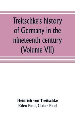 Treitschke's history of Germany in the nineteenth century (Volume VII)