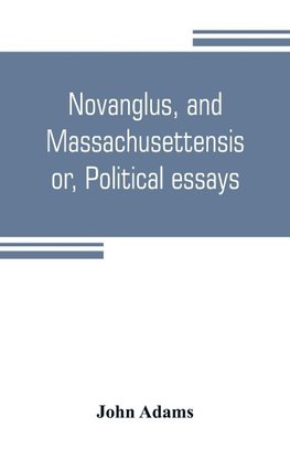 Novanglus, and Massachusettensis, or, Political essays