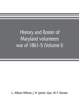 History and roster of Maryland volunteers, war of 1861-5 (Volume I)