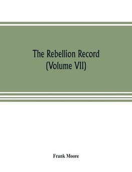 The Rebellion record; a diary of American events, with Document, Narratives, Illustrative Incidents, Poetry, etc. (Volume VII)