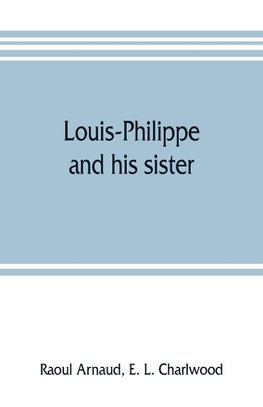 Louis-Philippe and his sister; the political life rôle of Adelaide of Orleans (1777-1847)