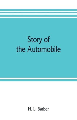 Story of the automobile, its history and development from 1760 to 1917, with an analysis of the standing and prospects of the automobile industry