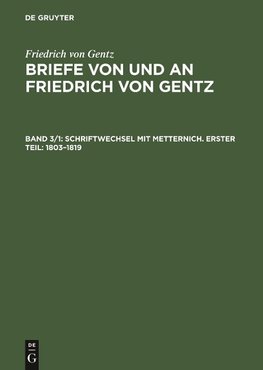 Briefe von und an Friedrich von Gentz, Band 3/1, Schriftwechsel mit Metternich. Erster Teil: 1803-1819