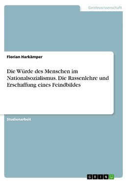 Die Würde des Menschen im Nationalsozialismus. Die Rassenlehre und Erschaffung eines Feindbildes