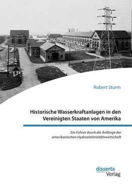 Historische Wasserkraftanlagen in den Vereinigten Staaten von Amerika. Ein Führer durch die Anfänge der amerikanischen Hydroelektrizitätswirtschaft