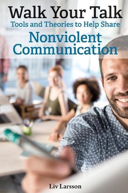 Walk Your Talk; Tools and Theories To Share Nonviolent Communication