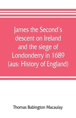 James the Second's descent on Ireland and the siege of Londonderry in 1689 (aus