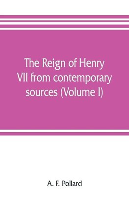 The reign of Henry VII from contemporary sources (Volume I)