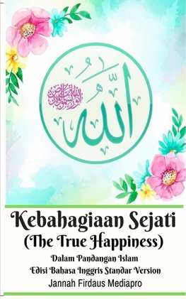 Kebahagiaan Sejati (The True Happiness) Dalam Pandangan Islam Edisi Bahasa Inggris Standar Version