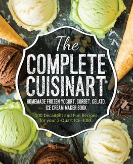 The Complete Cuisinart Homemade Frozen Yogurt, Sorbet, Gelato, Ice Cream Maker Book