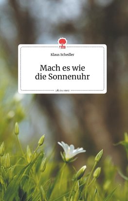 Mach es wie die Sonnenuhr. Life is a Story