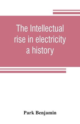 The intellectual rise in electricity; a history