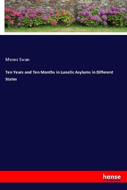 Ten Years and Ten Months in Lunatic Asylums in Different States