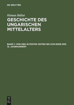 Geschichte des ungarischen Mittelalters, Band 1, Von den ältesten Zeiten bis zum Ende des 12. Jahrhundert