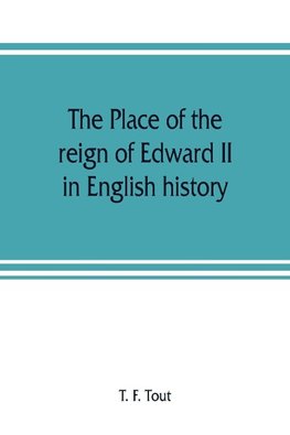 The place of the reign of Edward II in English history, based upon the Ford lectures delivered in the University of Oxford in 1913