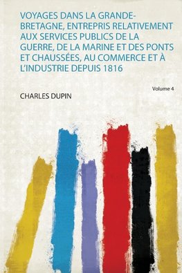 Voyages Dans La Grande-Bretagne, Entrepris Relativement Aux Services Publics De La Guerre, De La Marine Et Des Ponts Et Chaussées, Au Commerce Et À L'industrie Depuis 1816