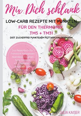 Mix Dich schlank Low-Carb Rezepte mit Punkten für den Thermomix TM5 + TM31 Diät Zuckerfrei Punktearm Fettarm Kalorienarm Das Rezeptbuch für Frühstück Mittagessen Abendessen Suppen Salat Desserts z.T. vegetarisch Kochbuch zum Abnehmen