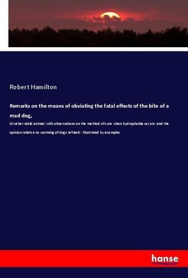 Remarks on the means of obviating the fatal effects of the bite of a mad dog,