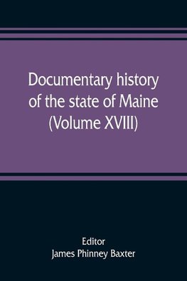 Documentary history of the state of Maine (Volume XVIII) Containing The Baxter Manuscripts