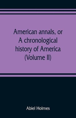 American annals, or, A chronological history of America from its discovery in MCCCCXCII to MDCCCVI (Volume II)