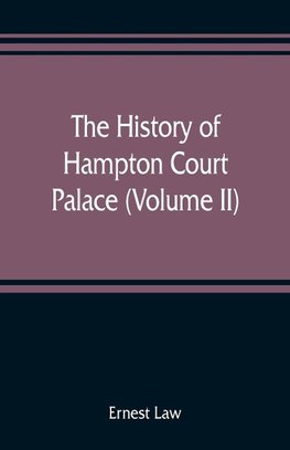 The history of Hampton Court Palace (Volume II)