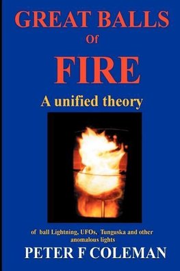 Great Balls of Fire-A Unified Theory of Ball Lightning, UFOs, Tunguska and Other Anomalous Lights