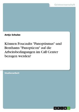 Können Foucaults "Panoptismus" und Benthams "Panopticon" auf die Arbeitsbedingungen im Call Center bezogen werden?