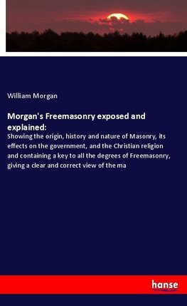 Morgan's Freemasonry exposed and explained: