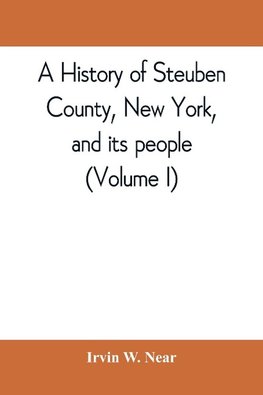 A history of Steuben County, New York, and its people (Volume I)