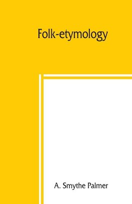 Folk-etymology; a dictionary of verbal corruptions or words perverted in form or meaning, by false derivation or mistaken analogy