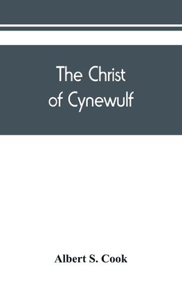 The Christ of Cynewulf; a poem in three parts, The advent, The ascension, and The last judgment