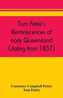 Tom Petrie's reminiscences of early Queensland (dating from 1837)