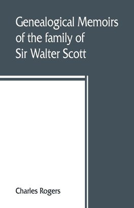 Genealogical memoirs of the family of Sir Walter Scott, bart., of Abbotsford, with a reprint of his Memorials of the Haliburtons