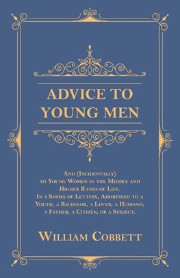 Advice to Young Men - And (Incidentally) to Young Women in the Middle and Higher Ranks of Life