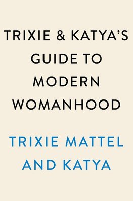 Trixie and Katya's Guide to Modern Womanhood