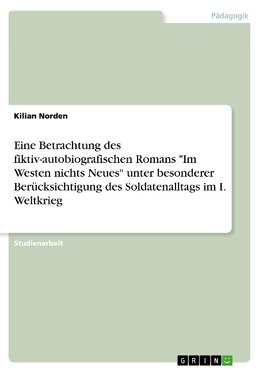 Eine Betrachtung des fiktiv-autobiografischen Romans "Im Westen nichts Neues" unter besonderer Berücksichtigung des Soldatenalltags im I. Weltkrieg